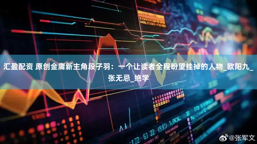 汇盈配资 原创金庸新主角段子羽：一个让读者全程盼望挂掉的人物_欧阳九_张无忌_绝学