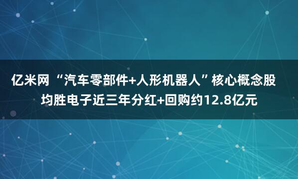 亿米网 “汽车零部件+人形机器人”核心概念股   均胜电子近三年分红+回购约12.8亿元