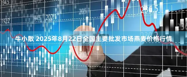 牛小散 2025年8月22日全国主要批发市场燕麦价格行情