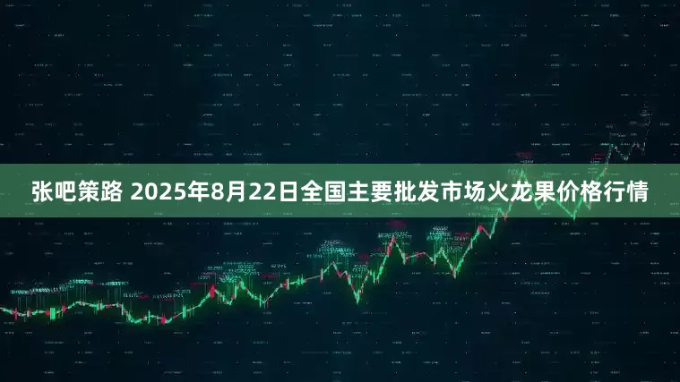 张吧策路 2025年8月22日全国主要批发市场火龙果价格行情