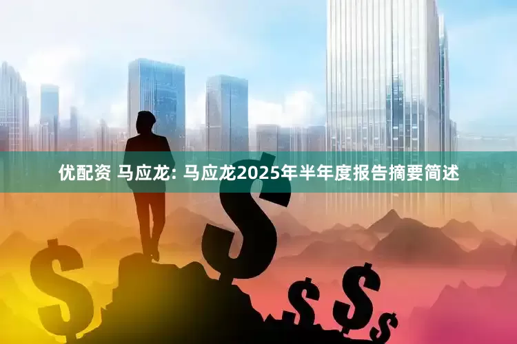 优配资 马应龙: 马应龙2025年半年度报告摘要简述