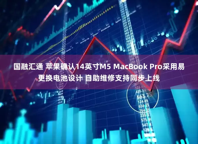 国融汇通 苹果确认14英寸M5 MacBook Pro采用易更换电池设计 自助维修支持同步上线