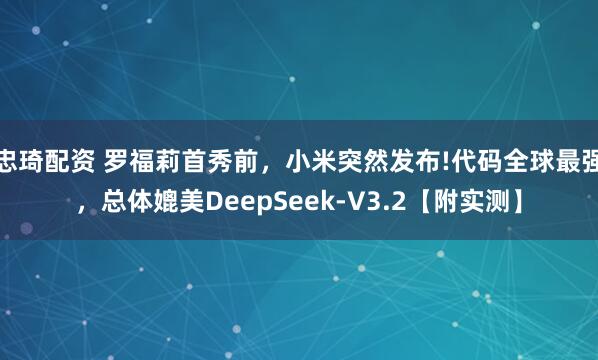 忠琦配资 罗福莉首秀前，小米突然发布!代码全球最强，总体媲美DeepSeek-V3.2【附实测】
